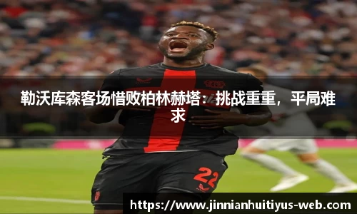 勒沃库森客场惜败柏林赫塔：挑战重重，平局难求